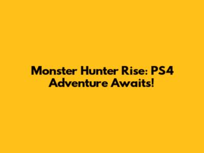 Monster Hunter Rise: PS4 Adventure Awaits!