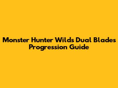 Monster Hunter Wilds Dual Blades Progression Guide