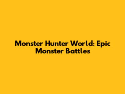 Monster Hunter World: Epic Monster Battles