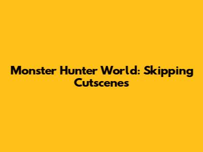 Monster Hunter World: Skipping Cutscenes