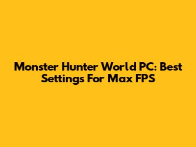Monster Hunter World PC: Best Settings For Max FPS