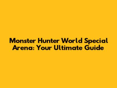 Monster Hunter World Special Arena: Your Ultimate Guide
