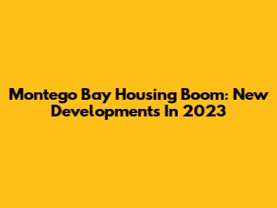 Montego Bay Housing Boom: New Developments In 2023