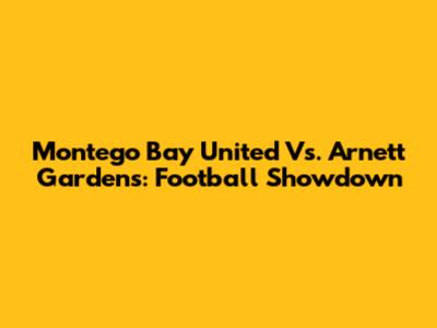 Montego Bay United Vs. Arnett Gardens: Football Showdown