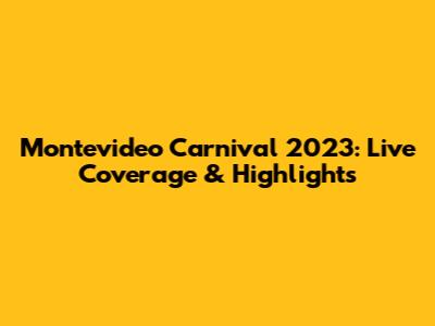 Montevideo Carnival 2023: Live Coverage & Highlights