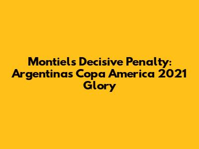 Montiel's Decisive Penalty: Argentina's Copa America 2021 Glory