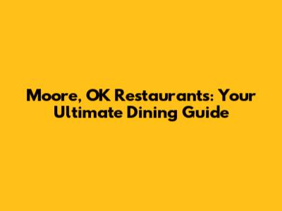 Moore, OK Restaurants: Your Ultimate Dining Guide