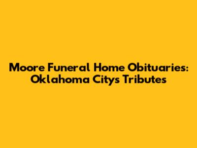 Moore Funeral Home Obituaries: Oklahoma City's Tributes
