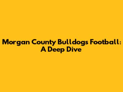 Morgan County Bulldogs Football: A Deep Dive