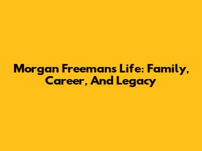 Morgan Freeman's Life: Family, Career, And Legacy