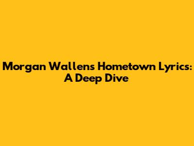 Morgan Wallen's Hometown Lyrics: A Deep Dive