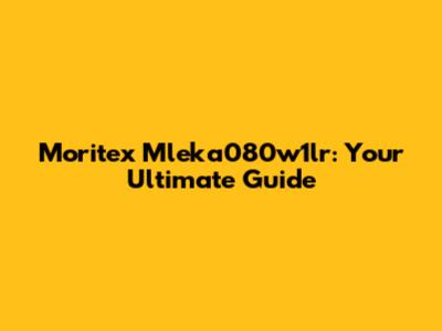 Moritex Mleka080w1lr: Your Ultimate Guide