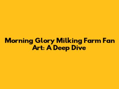 Morning Glory Milking Farm Fan Art: A Deep Dive