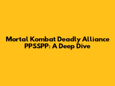 Mortal Kombat Deadly Alliance PPSSPP: A Deep Dive