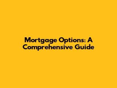 Mortgage Options: A Comprehensive Guide