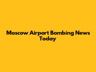 Moscow Airport Bombing News Today