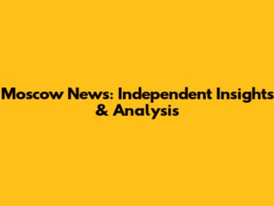 Moscow News: Independent Insights & Analysis