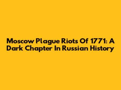 Moscow Plague Riots Of 1771: A Dark Chapter In Russian History