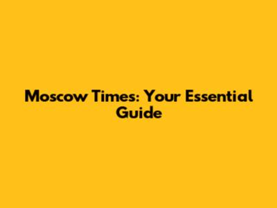 Moscow Times: Your Essential Guide