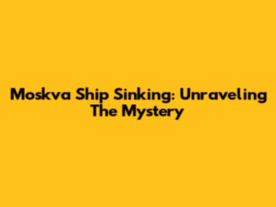 Moskva Ship Sinking: Unraveling The Mystery