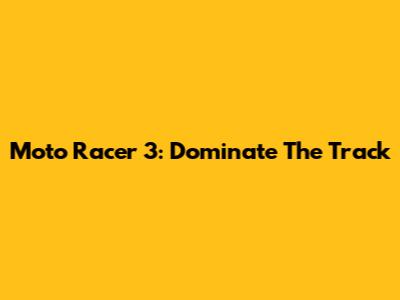 Moto Racer 3: Dominate The Track
