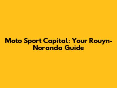 Moto Sport Capital: Your Rouyn-Noranda Guide