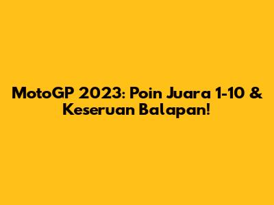 MotoGP 2023: Poin Juara 1-10 & Keseruan Balapan!