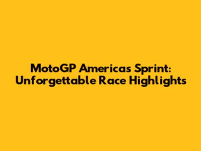 MotoGP Americas Sprint: Unforgettable Race Highlights