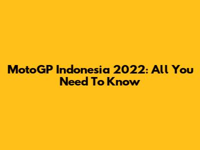 MotoGP Indonesia 2022: All You Need To Know