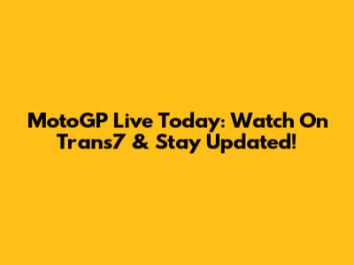 MotoGP Live Today: Watch On Trans7 & Stay Updated!