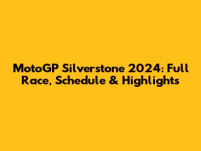 MotoGP Silverstone 2024: Full Race, Schedule & Highlights