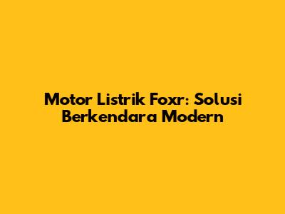 Motor Listrik Foxr: Solusi Berkendara Modern