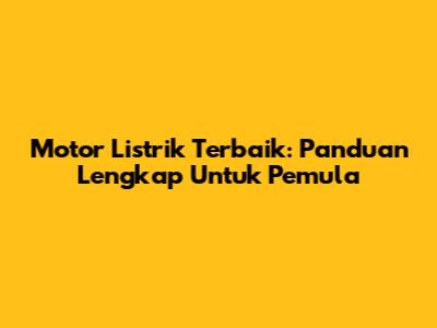 Motor Listrik Terbaik: Panduan Lengkap Untuk Pemula