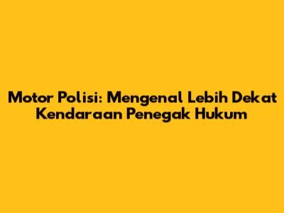 Motor Polisi: Mengenal Lebih Dekat Kendaraan Penegak Hukum