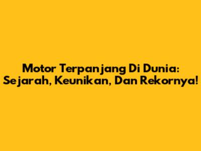 Motor Terpanjang Di Dunia: Sejarah, Keunikan, Dan Rekornya!