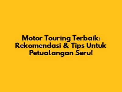Motor Touring Terbaik: Rekomendasi & Tips Untuk Petualangan Seru!
