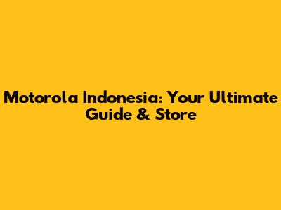 Motorola Indonesia: Your Ultimate Guide & Store