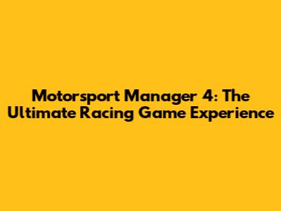 Motorsport Manager 4: The Ultimate Racing Game Experience