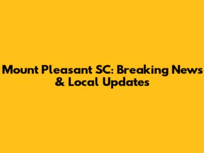Mount Pleasant SC: Breaking News & Local Updates