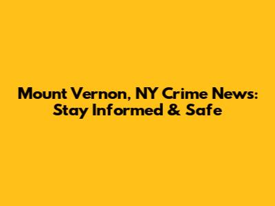 Mount Vernon, NY Crime News: Stay Informed & Safe