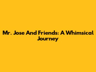 Mr. Jose And Friends: A Whimsical Journey
