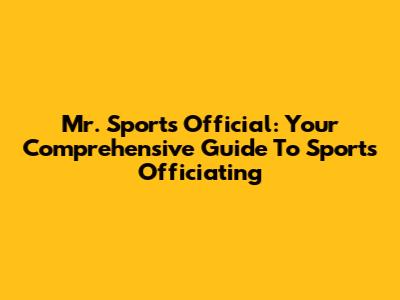 Mr. Sports Official: Your Comprehensive Guide To Sports Officiating