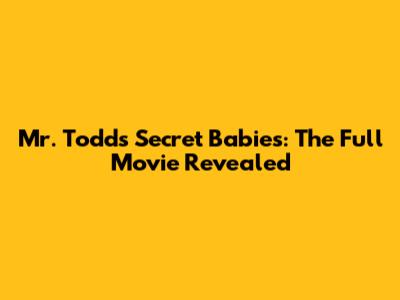 Mr. Todd's Secret Babies: The Full Movie Revealed