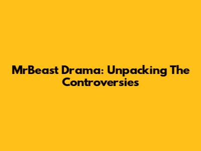 MrBeast Drama: Unpacking The Controversies