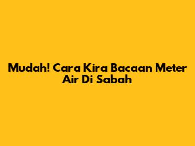 Mudah! Cara Kira Bacaan Meter Air Di Sabah