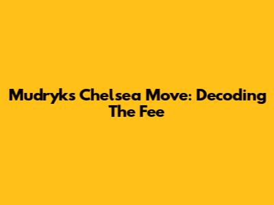 Mudryk's Chelsea Move: Decoding The Fee