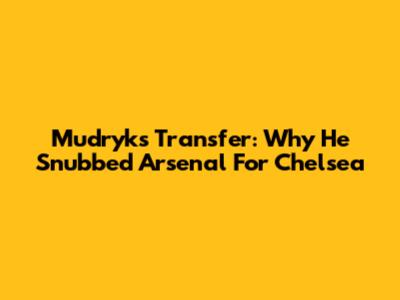Mudryk's Transfer: Why He Snubbed Arsenal For Chelsea