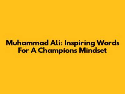 Muhammad Ali: Inspiring Words For A Champion's Mindset