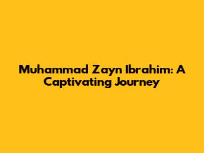 Muhammad Zayn Ibrahim: A Captivating Journey