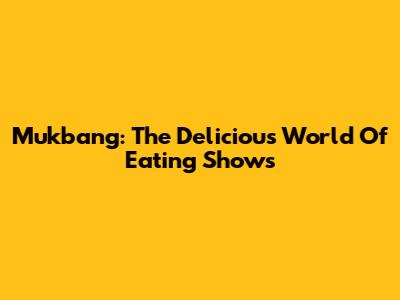 Mukbang: The Delicious World Of Eating Shows